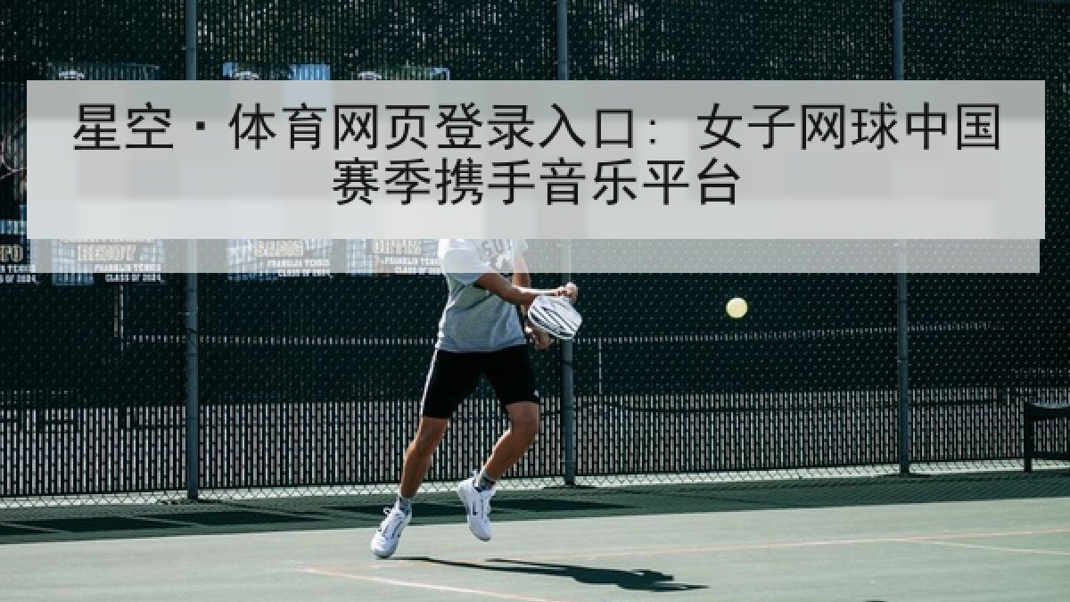 星空·体育网页登录入口: 女子网球中国赛季携手音乐平台