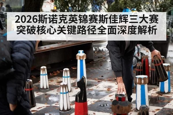 2026斯诺克英锦赛斯佳辉三大赛突破核心关键路径全面深度解析