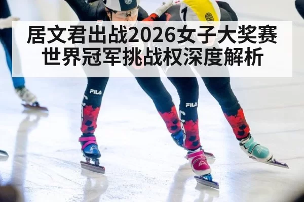 居文君出战2026女子大奖赛世界冠军挑战权深度解析