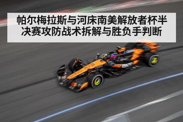 帕尔梅拉斯与河床南美解放者杯半决赛攻防战术拆解与胜负手判断